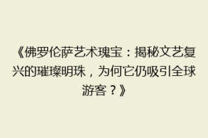 《佛罗伦萨艺术瑰宝：揭秘文艺复兴的璀璨明珠，为何它仍吸引全球游客？》