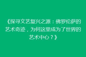 《探寻文艺复兴之源：佛罗伦萨的艺术奇迹，为何这里成为了世界的艺术中心？》