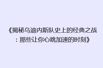 《揭秘乌迪内斯队史上的经典之战:那些让你心跳加速的时刻》