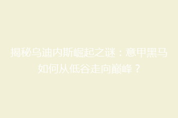 揭秘乌迪内斯崛起之谜:意甲黑马如何从低谷走向巅峰?