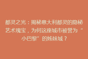 都灵之光：揭秘意大利都灵的隐秘艺术瑰宝，为何这座城市被誉为“小巴黎”的姊妹城？