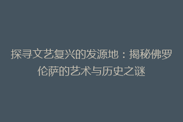 探寻文艺复兴的发源地:揭秘佛罗伦萨的艺术与历史之谜