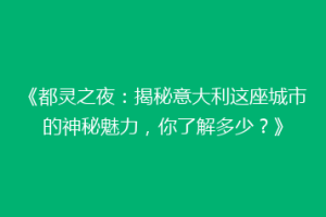 《都灵之夜：揭秘意大利这座城市的神秘魅力，你了解多少？》