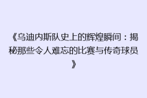 《乌迪内斯队史上的辉煌瞬间：揭秘那些令人难忘的比赛与传奇球员》