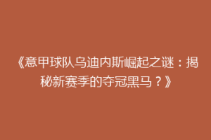 《意甲球队乌迪内斯崛起之谜：揭秘新赛季的夺冠黑马？》