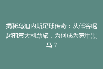 揭秘乌迪内斯足球传奇:从低谷崛起的意大利劲旅,为何成为意甲黑马?