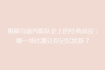 揭秘乌迪内斯队史上的经典战役:哪一场比赛让你记忆犹新?