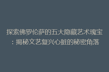 探索佛罗伦萨的五大隐藏艺术瑰宝:揭秘文艺复兴心脏的秘密角落