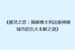 《都灵之恋：揭秘意大利这座神秘城市的五大未解之谜》