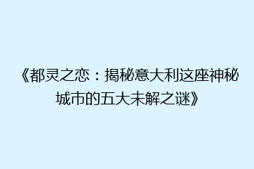 《都灵之恋:揭秘意大利这座神秘城市的五大未解之谜》