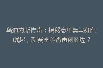 乌迪内斯传奇：揭秘意甲黑马如何崛起，新赛季能否再创辉煌？