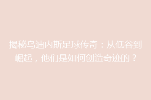 揭秘乌迪内斯足球传奇：从低谷到崛起，他们是如何创造奇迹的？