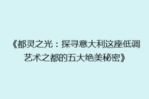 《都灵之光：探寻意大利这座低调艺术之都的五大绝美秘密》