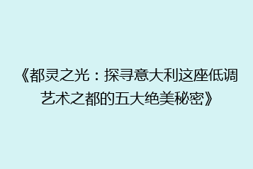 《都灵之光:探寻意大利这座低调艺术之都的五大绝美秘密》