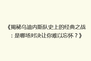 《揭秘乌迪内斯队史上的经典之战：是哪场对决让你难以忘怀？》