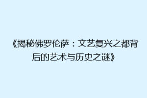 《揭秘佛罗伦萨：文艺复兴之都背后的艺术与历史之谜》