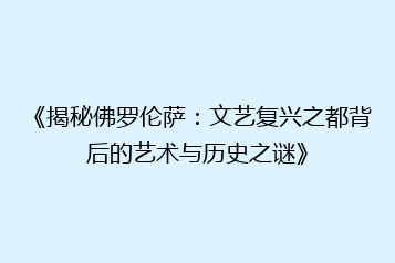 《揭秘佛罗伦萨:文艺复兴之都背后的艺术与历史之谜》