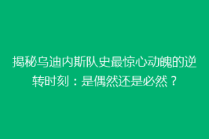 揭秘乌迪内斯队史最惊心动魄的逆转时刻：是偶然还是必然？