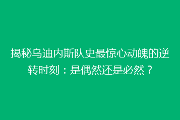 揭秘乌迪内斯队史最惊心动魄的逆转时刻:是偶然还是必然?