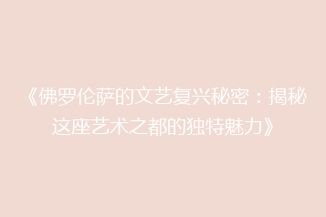 《佛罗伦萨的文艺复兴秘密:揭秘这座艺术之都的独特魅力》