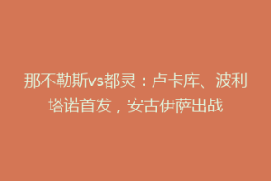 那不勒斯vs都灵：卢卡库、波利塔诺首发，安古伊萨出战