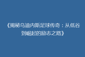 《揭秘乌迪内斯足球传奇：从低谷到崛起的励志之路》