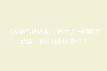 《揭秘乌迪内斯:意甲黑马的秘密武器,他们如何崛起?》