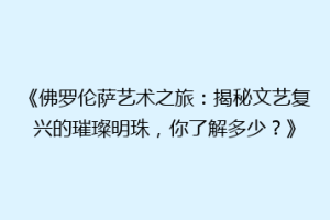 《佛罗伦萨艺术之旅：揭秘文艺复兴的璀璨明珠，你了解多少？》
