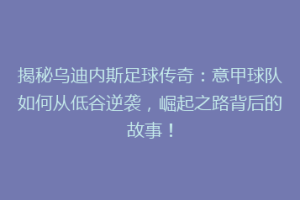 揭秘乌迪内斯足球传奇：意甲球队如何从低谷逆袭，崛起之路背后的故事！