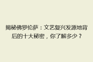 揭秘佛罗伦萨：文艺复兴发源地背后的十大秘密，你了解多少？
