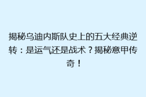 揭秘乌迪内斯队史上的五大经典逆转：是运气还是战术？揭秘意甲传奇！