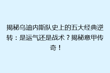 揭秘乌迪内斯队史上的五大经典逆转:是运气还是战术?揭秘意甲传奇!