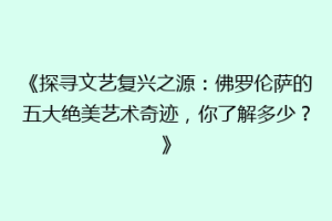 《探寻文艺复兴之源：佛罗伦萨的五大绝美艺术奇迹，你了解多少？》