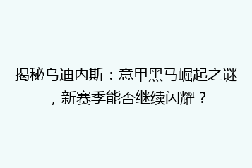 揭秘乌迪内斯:意甲黑马崛起之谜,新赛季能否继续闪耀?