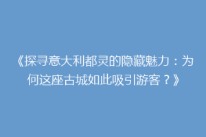 《探寻意大利都灵的隐藏魅力：为何这座古城如此吸引游客？》