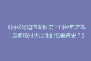 《揭秘乌迪内斯队史上的经典之战：是哪场对决让他们名垂青史？》