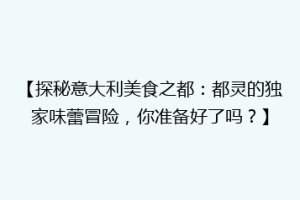 【探秘意大利美食之都：都灵的独家味蕾冒险，你准备好了吗？】