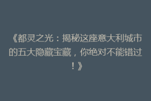 《都灵之光：揭秘这座意大利城市的五大隐藏宝藏，你绝对不能错过！》