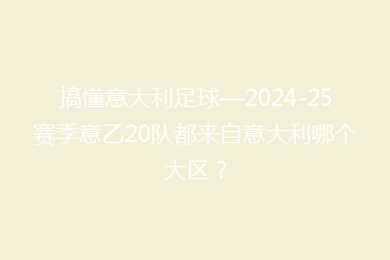 搞懂意大利足球—2024-25赛季意乙20队都来自意大利哪个大区?