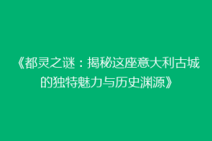 《都灵之谜：揭秘这座意大利古城的独特魅力与历史渊源》