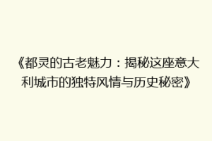 《都灵的古老魅力：揭秘这座意大利城市的独特风情与历史秘密》