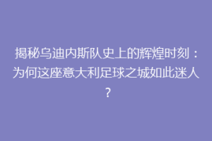 揭秘乌迪内斯队史上的辉煌时刻：为何这座意大利足球之城如此迷人？