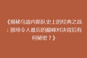 《揭秘乌迪内斯队史上的经典之战:那场令人难忘的巅峰对决背后有何秘密?》