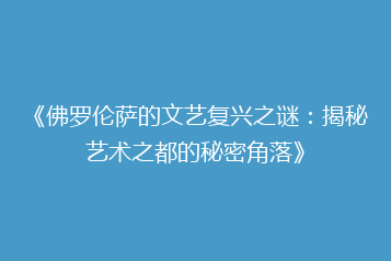 《佛罗伦萨的文艺复兴之谜:揭秘艺术之都的秘密角落》