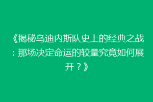 《揭秘乌迪内斯队史上的经典之战：那场决定命运的较量究竟如何展开？》