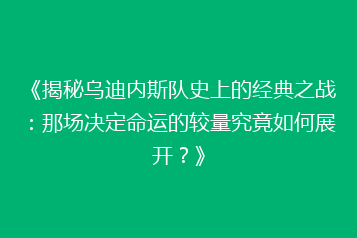 《揭秘乌迪内斯队史上的经典之战:那场决定命运的较量究竟如何展开?》