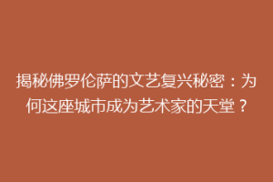 揭秘佛罗伦萨的文艺复兴秘密：为何这座城市成为艺术家的天堂？