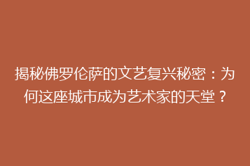揭秘佛罗伦萨的文艺复兴秘密:为何这座城市成为艺术家的天堂?