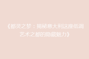 《都灵之梦:揭秘意大利这座低调艺术之都的隐藏魅力》