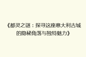 《都灵之谜：探寻这座意大利古城的隐秘角落与独特魅力》